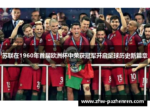 苏联在1960年首届欧洲杯中荣获冠军开启足球历史新篇章