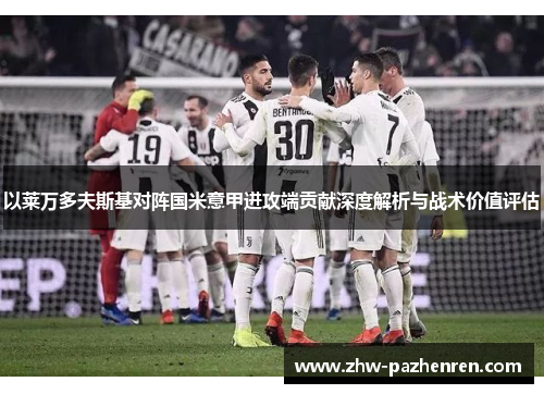 以莱万多夫斯基对阵国米意甲进攻端贡献深度解析与战术价值评估