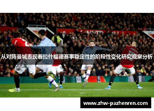 从对阵曼城表现看拉什福德赛事稳定性的阶段性变化研究观察分析