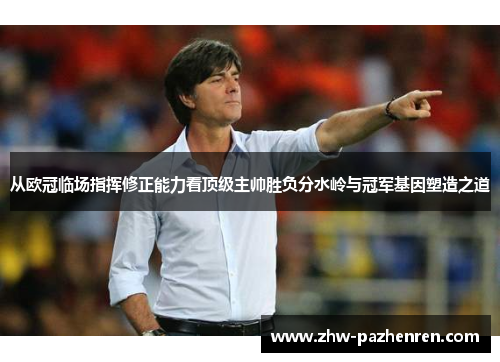 从欧冠临场指挥修正能力看顶级主帅胜负分水岭与冠军基因塑造之道