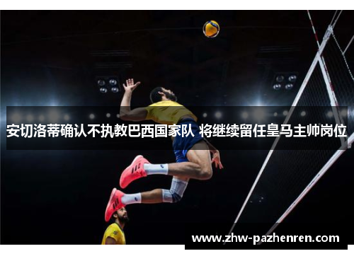 安切洛蒂确认不执教巴西国家队 将继续留任皇马主帅岗位