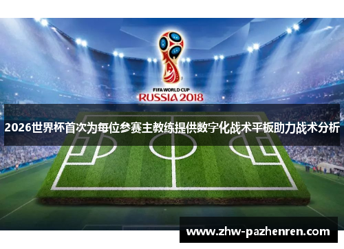 2026世界杯首次为每位参赛主教练提供数字化战术平板助力战术分析