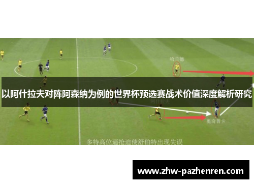 以阿什拉夫对阵阿森纳为例的世界杯预选赛战术价值深度解析研究