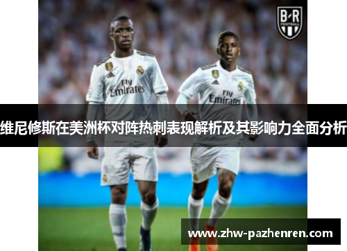 维尼修斯在美洲杯对阵热刺表现解析及其影响力全面分析